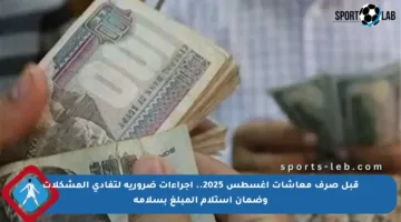 قبل صرف معاشات أغسطس 2025.. إجراءات ضرورية لتفادي المشكلات وضمان استلام المبلغ بسلامة